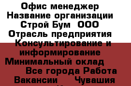 Офис-менеджер › Название организации ­ Строй Бум, ООО › Отрасль предприятия ­ Консультирование и информирование › Минимальный оклад ­ 17 000 - Все города Работа » Вакансии   . Чувашия респ.,Канаш г.